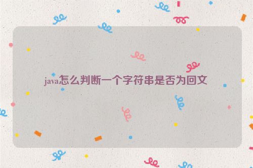 java怎么判断一个字符串是否为回文