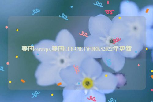 美国ceravps,美国CERANETWORKS2022年更新