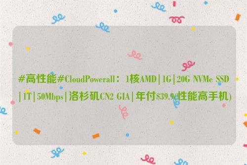 #高性能#CloudPowerall：1核AMD|1G|20G NVMe SSD|1T|50Mbps|洛杉矶CN2 GIA|年付$39.9(性能高手机)