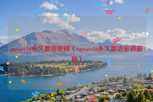 vmware16永久激活密钥（vmware16永久激活密钥最新）