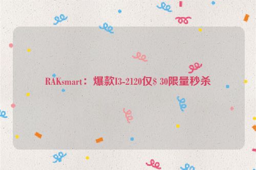 RAKsmart：爆款I3-2120仅$ 30限量秒杀