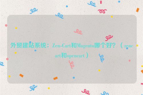 外贸建站系统：Zen-Cart和Magento哪个好？（zencart和opencart）