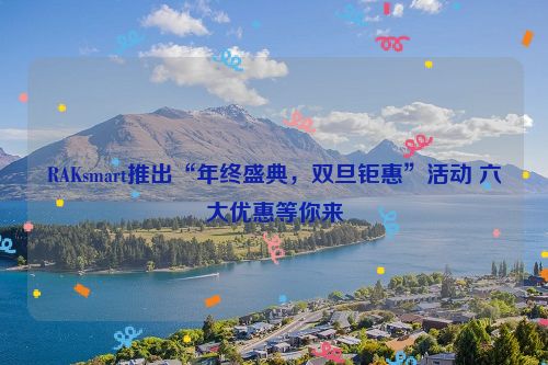 RAKsmart推出“年终盛典，双旦钜惠”活动 六大优惠等你来