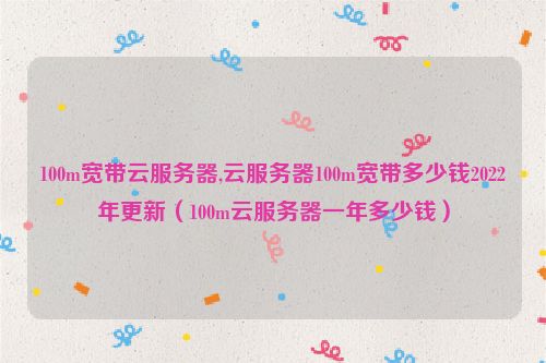 100m宽带云服务器,云服务器100m宽带多少钱2022年更新（100m云服务器一年多少钱）