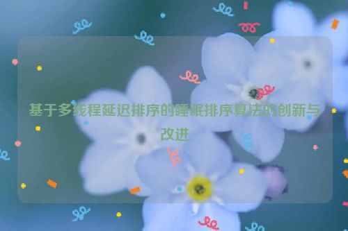 基于多线程延迟排序的睡眠排序算法的创新与改进