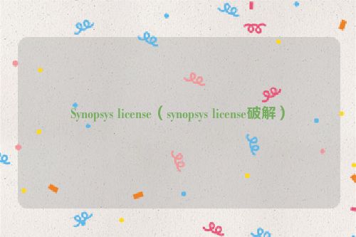 Synopsys license（synopsys license破解）