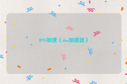 DNS加速（dns加速器）