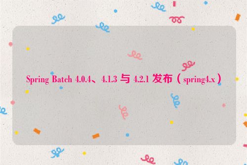 Spring Batch 4.0.4、4.1.3 与 4.2.1 发布（spring4.x）