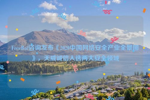 FreeBuf咨询发布《2020中国网络安全产业全景图》，天威诚信入选两大安全领域