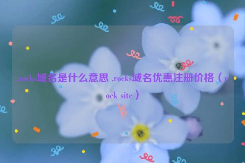 .rocks域名是什么意思 .rocks域名优惠注册价格（rock site）