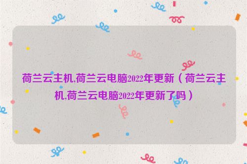 荷兰云主机,荷兰云电脑2022年更新（荷兰云主机,荷兰云电脑2022年更新了吗）