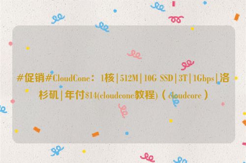 #促销#CloudCone：1核|512M|10G SSD|3T|1Gbps|洛杉矶|年付$14(cloudcone教程)（cloudcore）