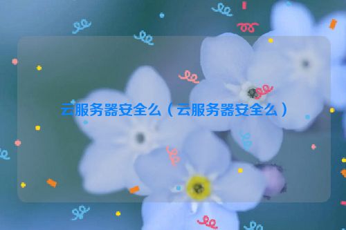 云服务器安全么（云服务器安全么）