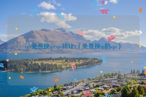 vps免费换ip(vps转让)（免费换ip的vps）