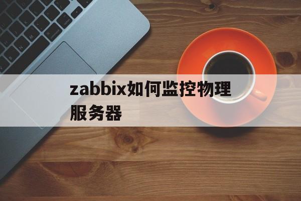 zabbix如何监控物理服务器的简单介绍