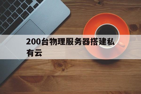 关于200台物理服务器搭建私有云的信息