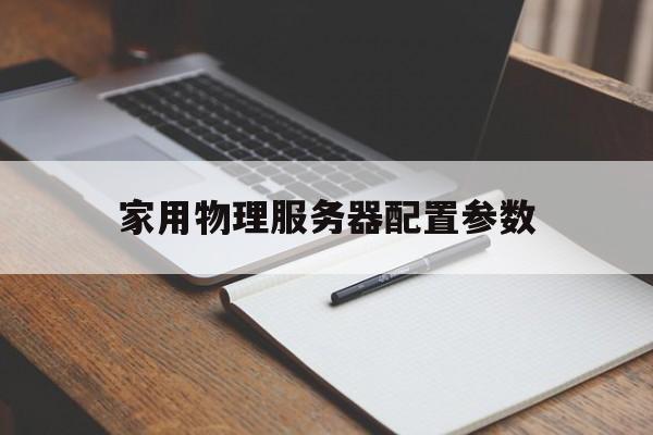 家用物理服务器配置参数(家用物理服务器配置参数有哪些)