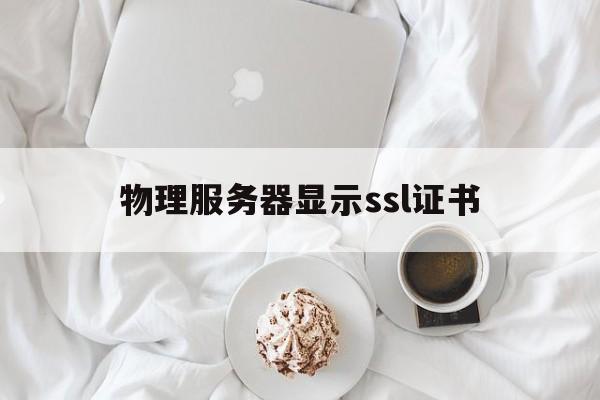 物理服务器显示ssl证书(服务器证书不可信 ssl_untrusted)
