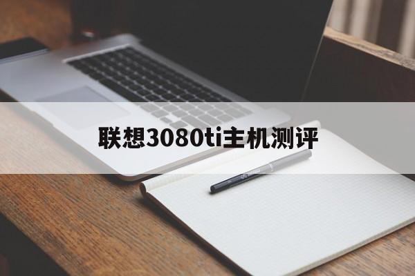 联想3080ti主机测评(thinkpad 3080)