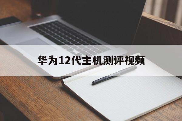 华为12代主机测评视频(华为1220cs配置教程)