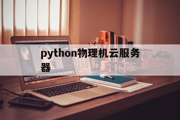 python物理机云服务器(如何进行python云端架构系统的开发?)