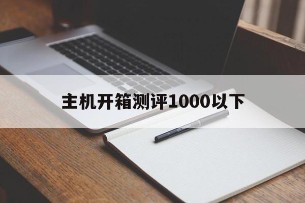 关于主机开箱测评1000以下的信息