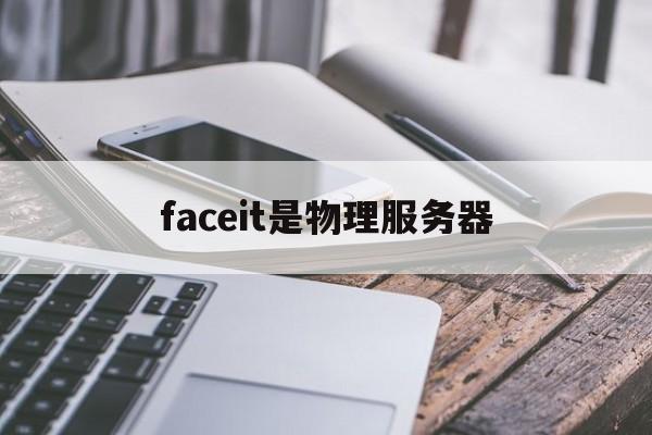 faceit是物理服务器(faceit都有什么服务器)