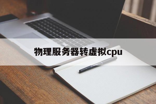 物理服务器转虚拟cpu(一台物理服务器可以虚拟成多少台虚拟机)