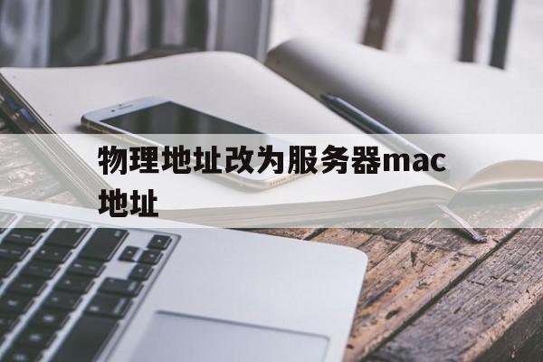 物理地址改为服务器mac地址(物理地址改为服务器mac地址会改变吗)