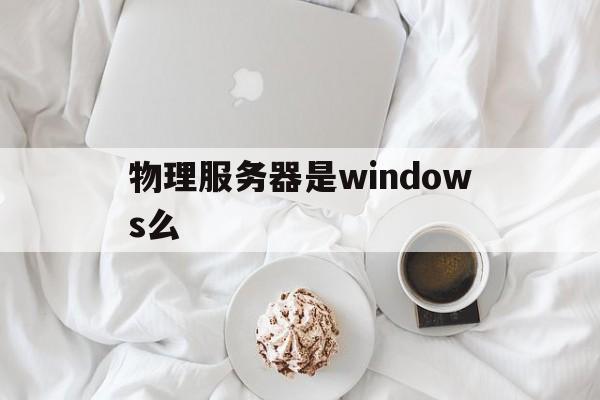 包含物理服务器是windows么的词条